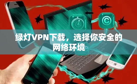 绿灯VPN下载，选择你安全的网络环境