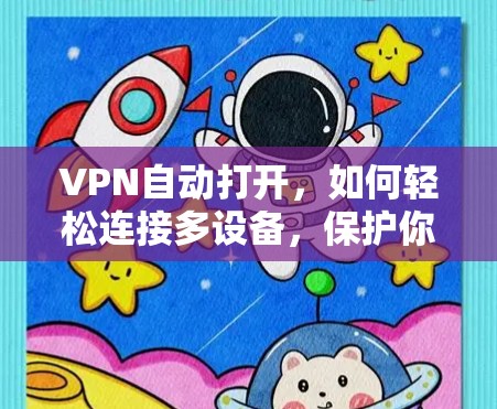 VPN自动打开,如何轻松连接多设备,保护你的网络不被监控 VPN自动打开,如何轻松连接多设备,保护你的网络不被监控