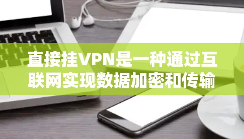 直接挂VPN是一种通过互联网实现数据加密和传输的连接方式,通常在不与外部网络建立连接的情况下进行。虽然看起来安全,但实际使用时需要考虑以下几点 直接挂VPN是一种通过互联网实现数据加密和传输的连接方式,通常在不与外部网络建立连接的情况下进行。虽然看起来安全,但实际使用时需要考虑以下几点