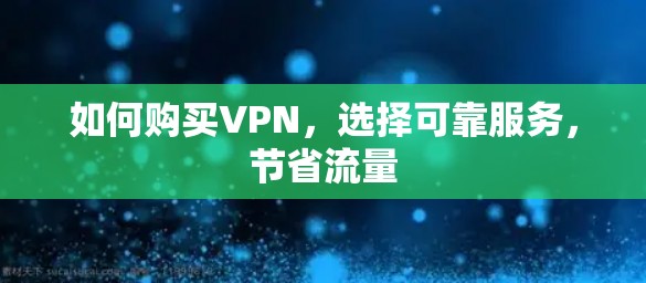 如何购买VPN,选择可靠服务,节省流量 如何购买VPN,选择可靠服务,节省流量