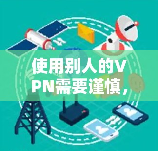 使用别人的VPN需要谨慎，因为这可能涉及到协议泄露或被滥用的风险。以下是建议的步骤，帮助你安全地使用别人的VPN
