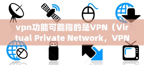 vpn功能可能指的是VPN（Virtual Private Network，VPN）的某些具体功能或应用中的功能，但需要明确vpn功能具体指的是什么。以下是一些可能的解释和扩展