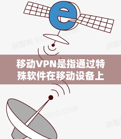 移动VPN是指通过特殊软件在移动设备上实现数据加密和传输，以保护用户在网络上的隐私和安全。以下是关于移动VPN的详细信息