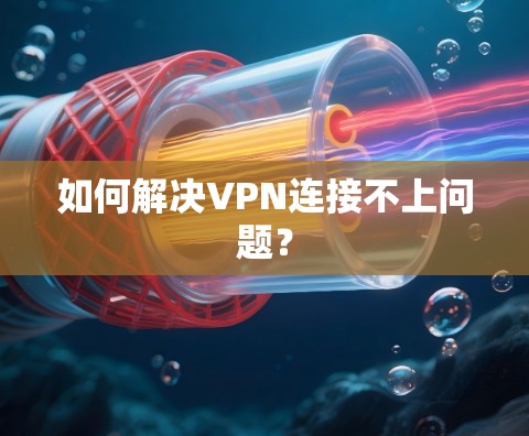 如何解决VPN连接不上问题? 如何解决VPN连接不上问题?