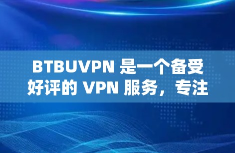 BTBUVPN 是一个备受好评的 VPN 服务,专注于提供 secure 且 convenient 的VPN 体验。以下是关于 BTBUVPN 的一些关键信息 BTBUVPN 是一个备受好评的 VPN 服务,专注于提供 secure 且 convenient 的VPN 体验。以下是关于 BTBUVPN 的一些关键信息