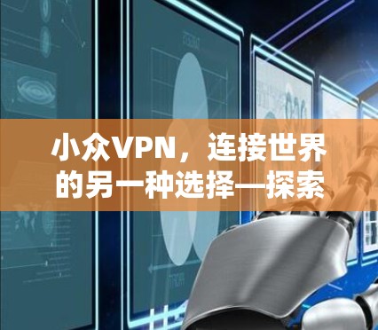 小众VPN,连接世界的另一种选择—探索其独特价值与应用 小众VPN,连接世界的另一种选择—探索其独特价值与应用