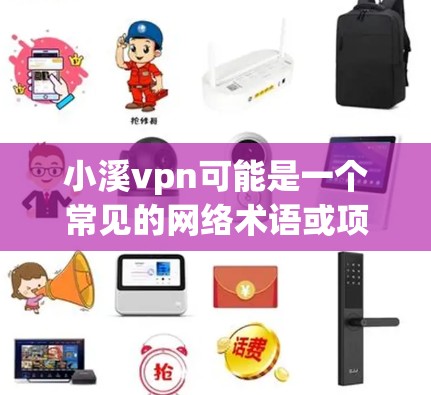 小溪vpn可能是一个常见的网络术语或项目名，但在没有更多上下文的情况下，很难确定其具体含义。以下是一些可能的解释
