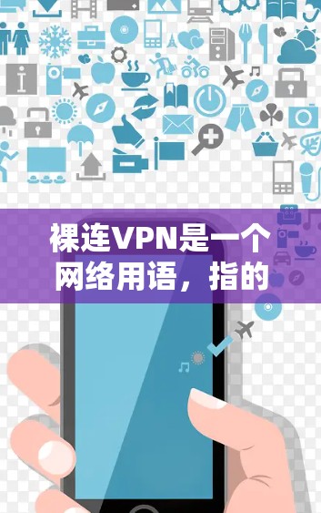 裸连VPN是一个网络用语,指的是一种基于加密技术连接的VPN服务。这个名字可能并不是一个官方的术语,而是个人或网络社区内的流行表达 裸连VPN是一个网络用语,指的是一种基于加密技术连接的VPN服务。这个名字可能并不是一个官方的术语,而是个人或网络社区内的流行表达
