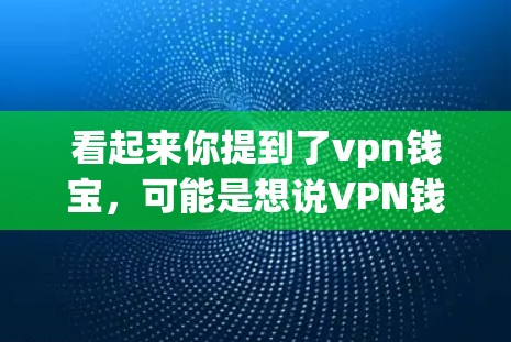 看起来你提到了vpn钱宝，可能是想说VPN钱宝（VPN钱宝）或者钱宝这个名字。钱宝这个名字可能指的是某个特定领域或特定人物的名字，例如在游戏、影视或某个行业中的角色或品牌