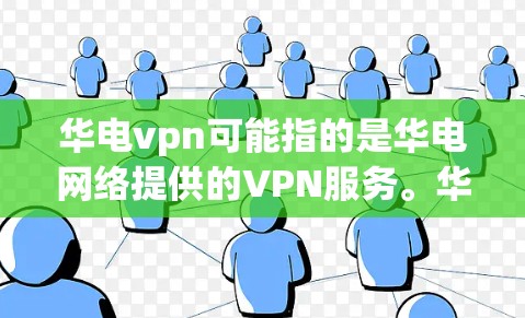 华电vpn可能指的是华电网络提供的VPN服务。华电网络是台湾的互联网运营商，提供多种网络服务，其中包括VPN产品。华电vpn作为其的一种产品，可能具有以下功能和特点
