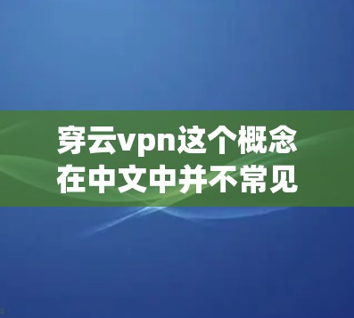 穿云vpn这个概念在中文中并不常见,但可以结合云和VPN来理解。首先,云在中文中通常指云层,包括以密云、带密云的云,还有小的云粒等。而云也可以指云结,是一种穿云装饰,通常用于服饰 穿云vpn这个概念在中文中并不常见,但可以结合云和VPN来理解。首先,云在中文中通常指云层,包括以密云、带密云的云,还有小的云粒等。而云也可以指云结,是一种穿云装饰,通常用于服饰