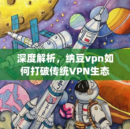 深度解析，纳豆vpn如何打破传统VPN生态