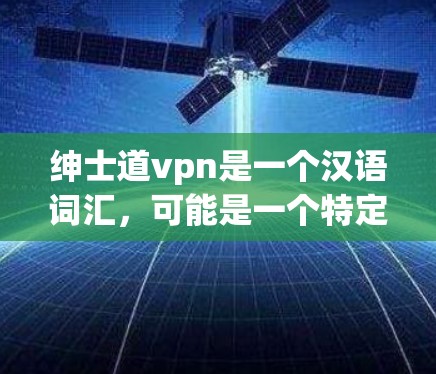 绅士道vpn是一个汉语词汇，可能是一个特定的表达或文化术语，具体含义可能因语境而异。以下是一些可能的解释