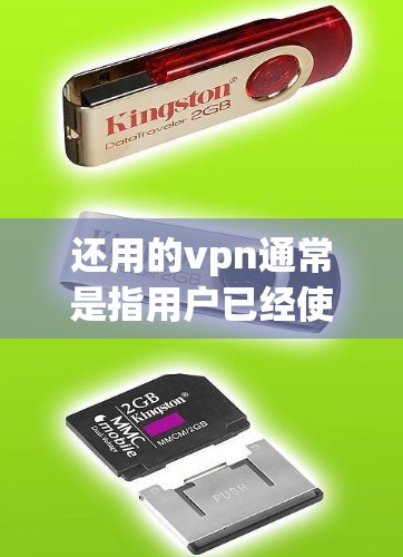 还用的vpn通常是指用户已经使用过一段时间的VPN（VLAN）服务，但发现其加密效果不佳，或者对未来的网络环境有新的要求，决定重新尝试或更换VPN服务。以下是一些可能的原因和建议