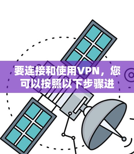 要连接和使用VPN，您可以按照以下步骤进行