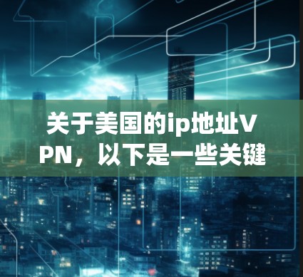 关于美国的ip地址VPN，以下是一些关键点的总结