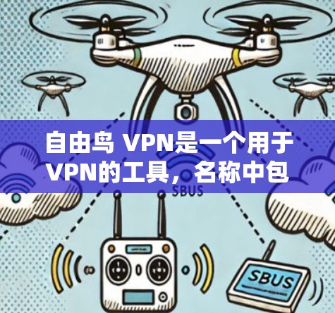 自由鸟 VPN是一个用于VPN的工具,名称中包含自由鸟这一特点,可能与游戏中的角色或机制有关。以下是对自由鸟 VPN的详细介绍 自由鸟 VPN是一个用于VPN的工具,名称中包含自由鸟这一特点,可能与游戏中的角色或机制有关。以下是对自由鸟 VPN的详细介绍