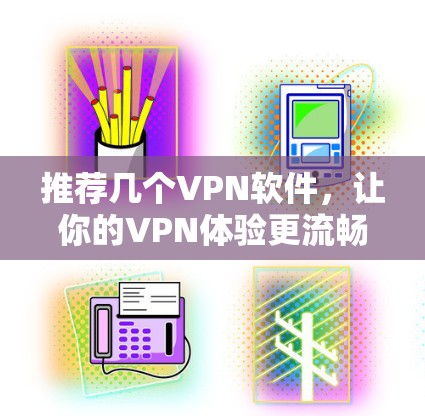 推荐几个VPN软件,让你的VPN体验更流畅! 推荐几个VPN软件,让你的VPN体验更流畅!