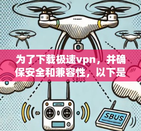 为了下载极速vpn，并确保安全和兼容性，以下是一步步的指导