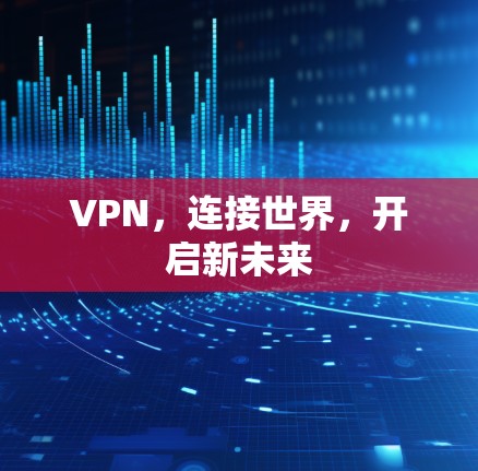 VPN,连接世界,开启新未来 VPN,连接世界,开启新未来