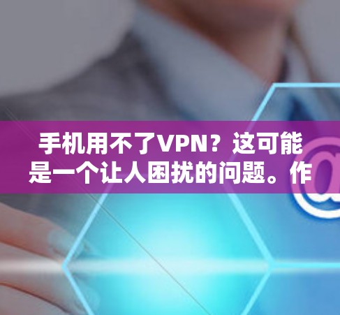手机用不了VPN？这可能是一个让人困扰的问题。作为通信工程师，我来为你提供一个详细的解决方案，帮助你解决这个问题