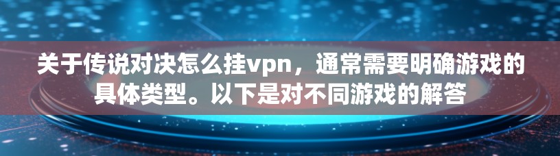 关于传说对决怎么挂vpn，通常需要明确游戏的具体类型。以下是对不同游戏的解答