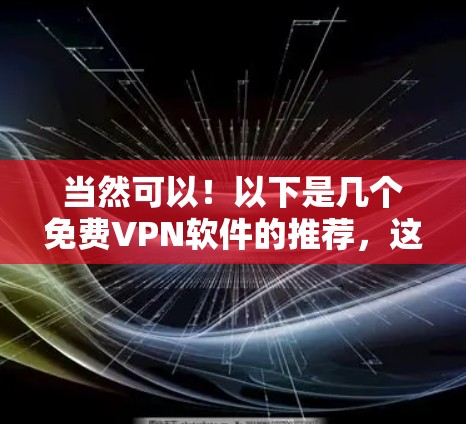 当然可以!以下是几个免费VPN软件的推荐,这些软件都比较可靠,适合追求安全性和隐私的用户 当然可以!以下是几个免费VPN软件的推荐,这些软件都比较可靠,适合追求安全性和隐私的用户