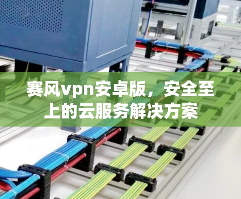 赛风vpn安卓版，安全至上的云服务解决方案