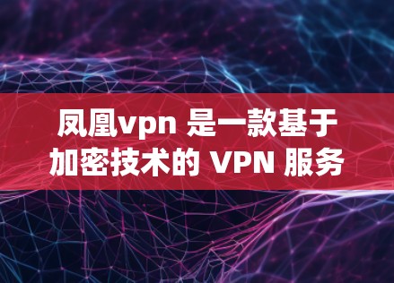 凤凰vpn 是一款基于加密技术的 VPN 服务，旨在为用户提供高速、安全的网络访问体验。它依赖于多种先进技术，如加密通信和多因素认证，以保护用户的数据和网络环境