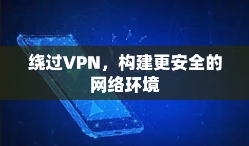 绕过VPN,构建更安全的网络环境 绕过VPN,构建更安全的网络环境