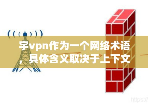 宇vpn作为一个网络术语,具体含义取决于上下文。以下是可能的解释 宇vpn作为一个网络术语,具体含义取决于上下文。以下是可能的解释