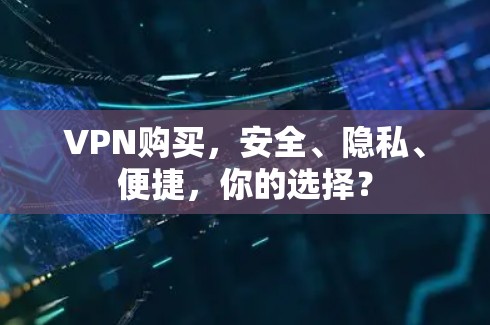 VPN购买,安全、隐私、便捷,你的选择? VPN购买,安全、隐私、便捷,你的选择?