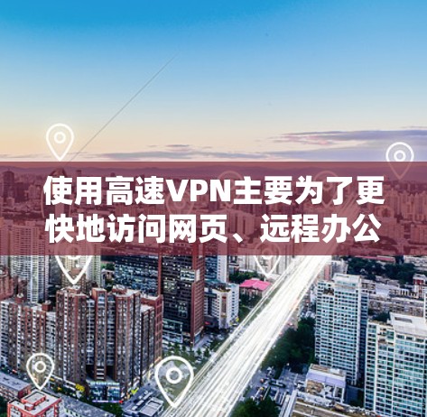 使用高速VPN主要为了更快地访问网页、远程办公和快速下载内容,尽管如此,使用高速VPN也有一些潜在的安全风险。以下是针对高速VPN的一些总结和建议 使用高速VPN主要为了更快地访问网页、远程办公和快速下载内容,尽管如此,使用高速VPN也有一些潜在的安全风险。以下是针对高速VPN的一些总结和建议
