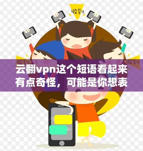 云翻vpn这个短语看起来有点奇怪，可能是你想表达云翻转后的VPN（Cloud FlippedVPN）不过，先让我确认一下这个短语的具体含义