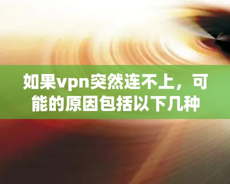 如果vpn突然连不上，可能的原因包括以下几种情况