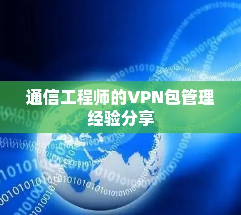 通信工程师的VPN包管理经验分享 通信工程师的VPN包管理经验分享