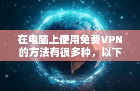 在电脑上使用免费VPN的方法有很多种，以下是几种常见的选择