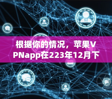 根据你的情况，苹果VPNapp在223年12月下架了，这引发了用户的担忧。以下是关于这个问题的逐步分析和建议