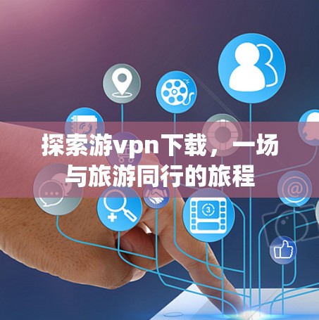 探索游vpn下载，一场与旅游同行的旅程