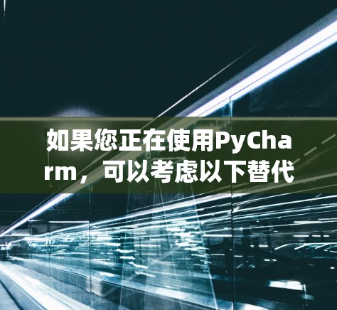 如果您正在使用PyCharm，可以考虑以下替代品，这些工具也是支持多种编程语言和开发模式