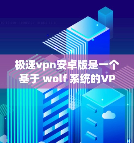 极速vpn安卓版是一个基于 wolf 系统的VPN软件,旨在提供安全、可靠的VPN服务。如果您想下载极速vpn安卓版,可以按照以下步骤操作 极速vpn安卓版是一个基于 wolf 系统的VPN软件,旨在提供安全、可靠的VPN服务。如果您想下载极速vpn安卓版,可以按照以下步骤操作