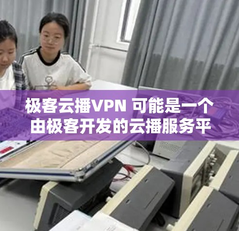 极客云播VPN 可能是一个由极客开发的云播服务平台,旨在提供高效、安全的视频播送服务。以下是对这个概念的详细解释 极客云播VPN 可能是一个由极客开发的云播服务平台,旨在提供高效、安全的视频播送服务。以下是对这个概念的详细解释