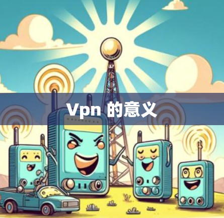 Vpn 的意义 Vpn 的意义