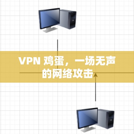 VPN 鸡蛋,一场无声的网络攻击 VPN 鸡蛋,一场无声的网络攻击