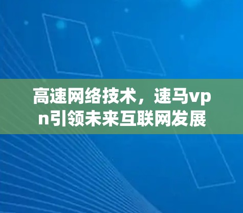高速网络技术，速马vpn引领未来互联网发展