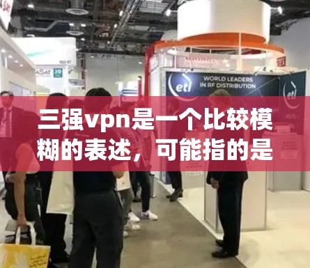 三强vpn是一个比较模糊的表述,可能指的是在某个特定领域中,三种主要方法或策略共同作用,形成一种双重保护或防护机制。以下是一些可能的解释 三强vpn是一个比较模糊的表述,可能指的是在某个特定领域中,三种主要方法或策略共同作用,形成一种双重保护或防护机制。以下是一些可能的解释