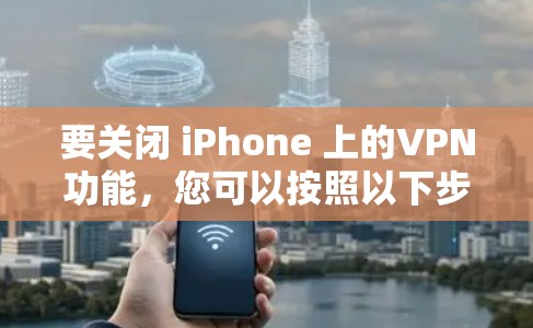 要关闭 iPhone 上的VPN功能，您可以按照以下步骤操作