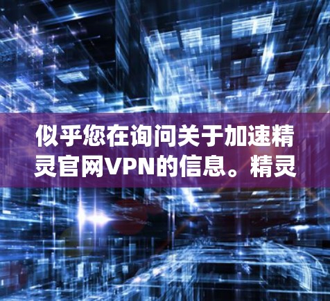似乎您在询问关于加速精灵官网VPN的信息。精灵游戏（GAMELANE）的官方网站是，https:www.gamelane.com