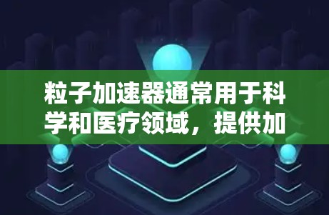 粒子加速器通常用于科学和医疗领域，提供加速和研究服务。为了安全使用粒子加速器，以下是一步步的设置建议