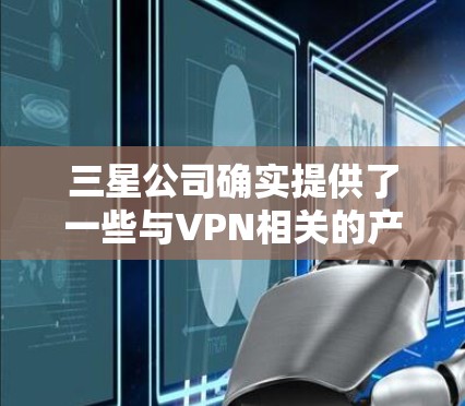 三星公司确实提供了一些与VPN相关的产品和服务,尤其是在网络安全和加密方面。以下是三星在相关领域的一些主要应用和服务 三星公司确实提供了一些与VPN相关的产品和服务,尤其是在网络安全和加密方面。以下是三星在相关领域的一些主要应用和服务